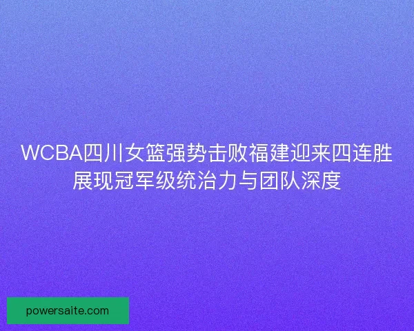 WCBA四川女篮强势击败福建迎来四连胜展现冠军级统治力与团队深度