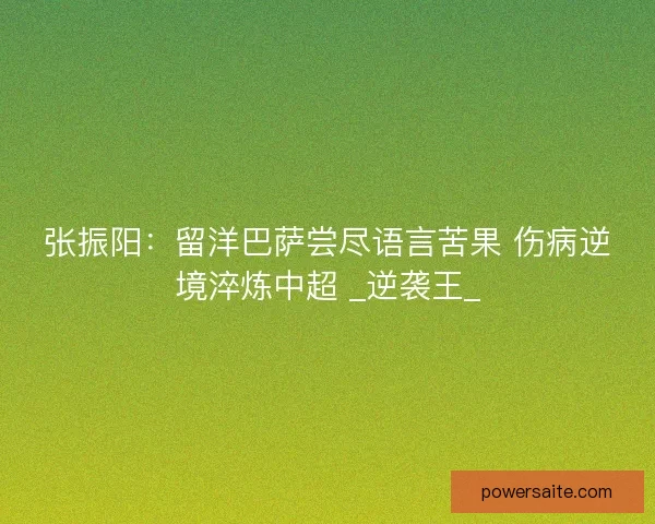张振阳：留洋巴萨尝尽语言苦果 伤病逆境淬炼中超 _逆袭王_