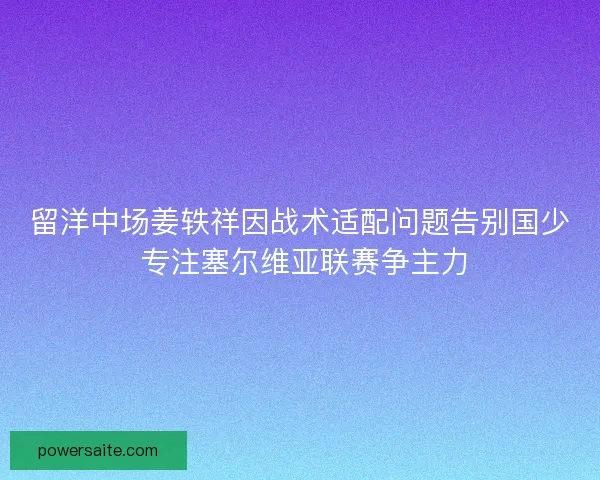 留洋中场姜轶祥因战术适配问题告别国少 专注塞尔维亚联赛争主力